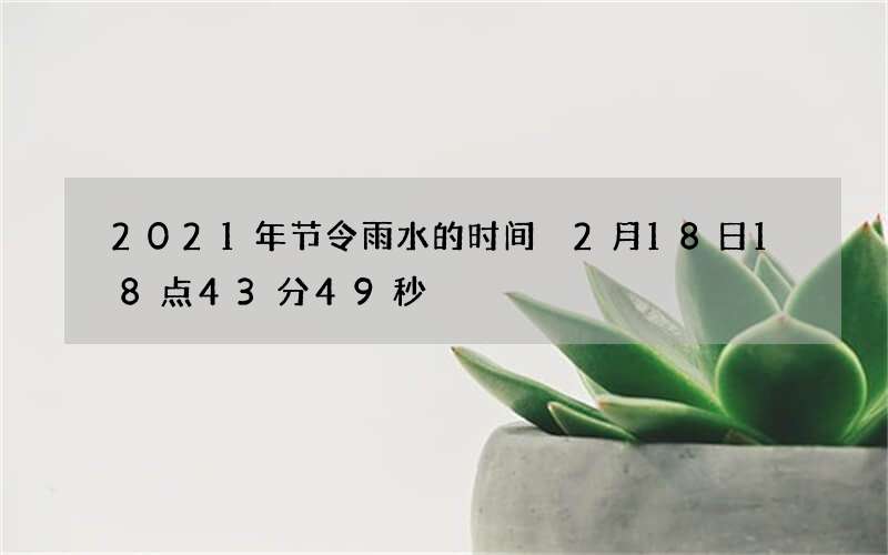 2021年节令雨水的时间 2月18日18点43分49秒